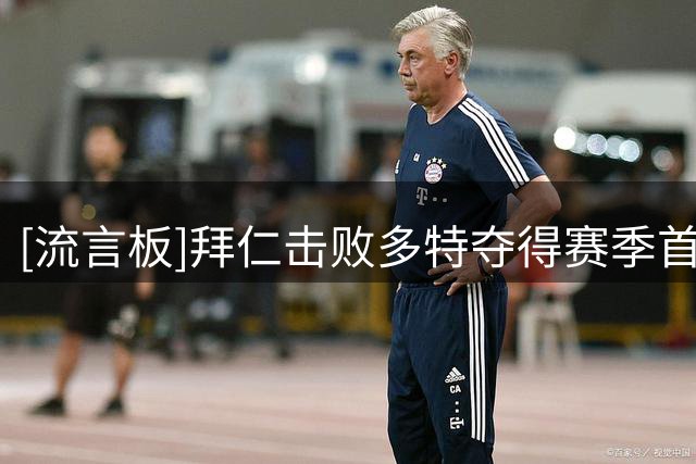 [流言板]拜仁击败多特夺得赛季首冠，队史12次夺冠断档领跑榜单